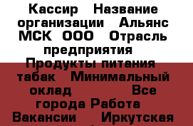 Кассир › Название организации ­ Альянс-МСК, ООО › Отрасль предприятия ­ Продукты питания, табак › Минимальный оклад ­ 25 000 - Все города Работа » Вакансии   . Иркутская обл.